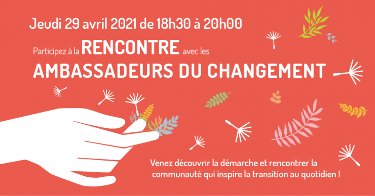 À la rencontre des Ambassadeurs du changement  Jeudi 29 avril 2021, de 18h30 à 20h00, rencontre visio