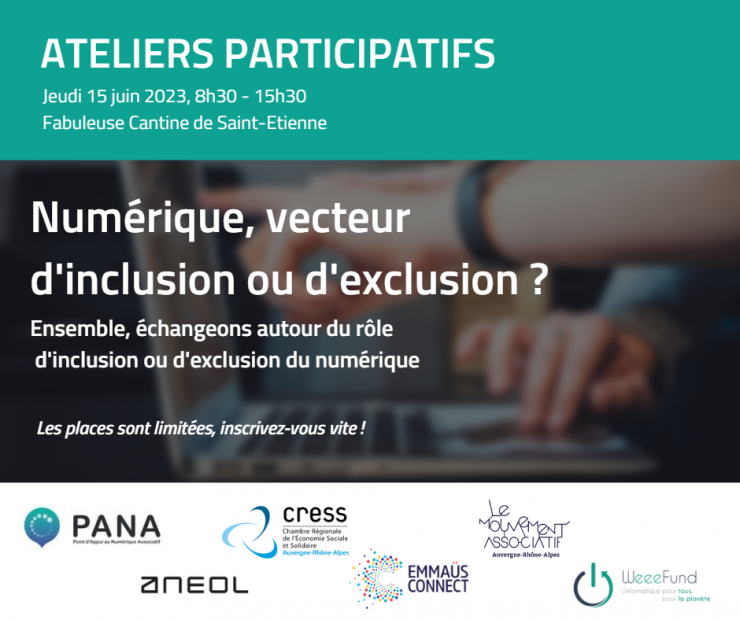 Ateliers Partcipatifs - jeudi 15 juin 2023 de 8h30 à 15h30. Thème : Numérique, vecteur d'inclusion ou d'exclusion ? Les places sont limitées, inscrivez-vous vite ! Partenaires : PANA, CRESS AuRA, ANEOL, EMMAÜS CONNECT, LE MOUVEMENT ASSOCIATIF, WEEEFUND